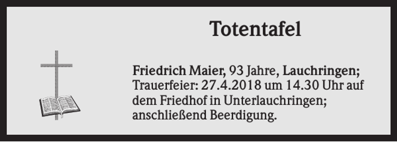 <p>Totentafel<br />Friedrich Maier, 93 Jahre, Lauchringen;<br />Trauerfeier: 27.4.2018 um 14.30 Uhr auf<br />dem Friedhof in Unterlauchringen;<br />anschließend Beerdigung.</p>