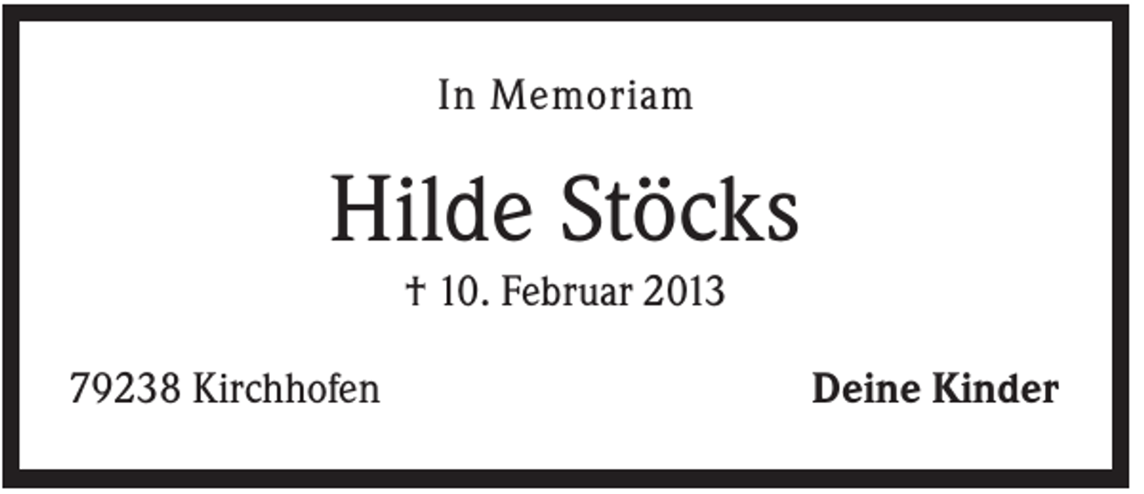 <p>In Memoriam</p><p>Hilde Stöcks<br />† 10. Februar 2013<br />79238 Kirchhofen</p><p>Deine Kinder</p>