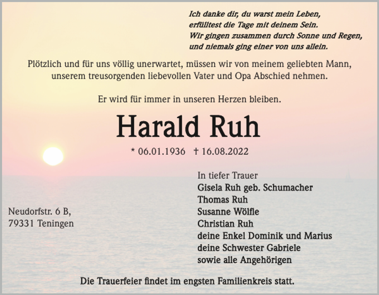 <p>Plötzlich und für uns völlig unerwartet, müssen wir von meinem geliebten Mann,<br />unserem treusorgenden liebevollen Vater und Opa Abschied nehmen.<br />Er wird für immer in unseren Herzen bleiben.</p><p>* 06.01.1936 † 16.08.2022<br />In tiefer Trauer</p><p>Neudorfstr. 6 B,<br />79331 Teningen</p>