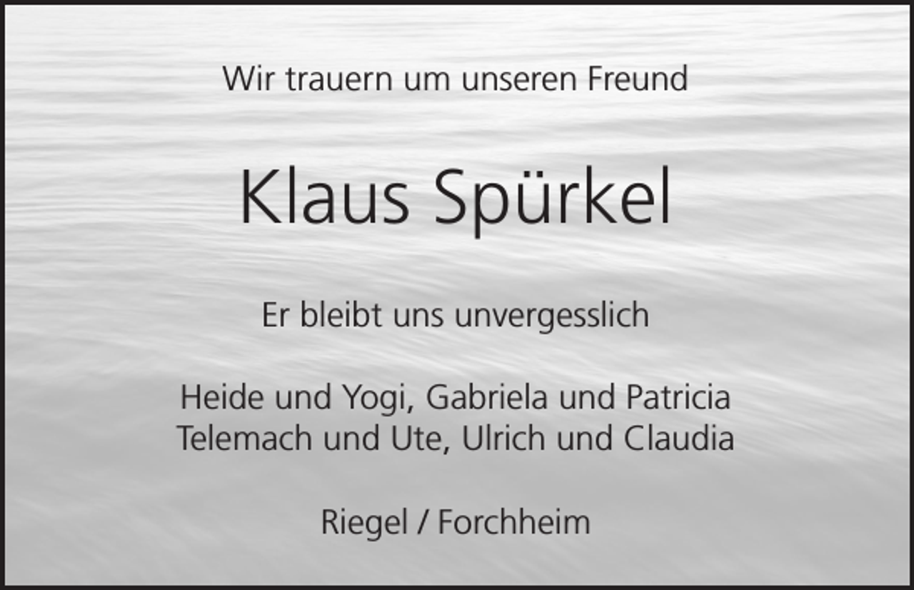 <p>Wir trauern um unseren Freund</p><p>Klaus Spürkel<br />Er bleibt uns unvergesslich<br />Heide und Yogi, Gabriela und Patricia<br />Telemach und Ute, Ulrich und Claudia<br />Riegel / Forchheim</p>