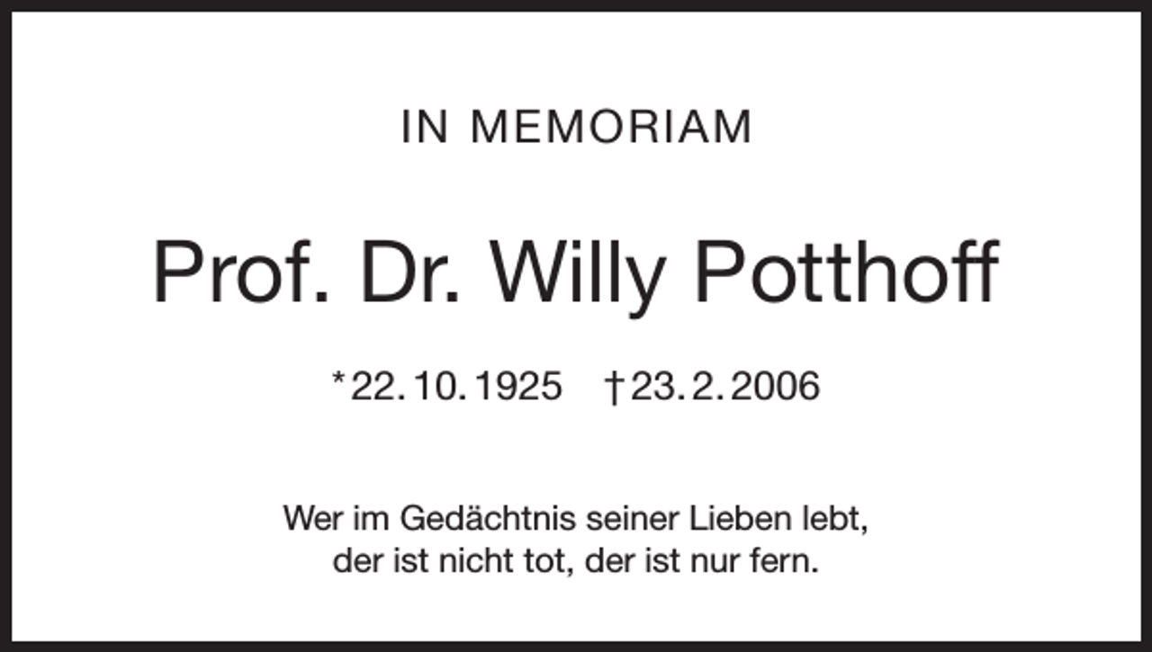 <p>IN MEMORIAM</p><p>Prof. Dr. Willy Potthoff<br />* 22. 10. 1925 † 23. 2. 2006<br />Wer im Gedächtnis seiner Lieben lebt,<br />der ist nicht tot, der ist nur fern.</p>