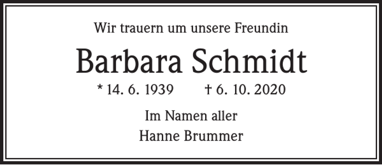 <p>Wir trauern um unsere Freundin</p><p>Barbara Schmidt<br />* 14. 6. 1939 † 6. 10. 2020<br />Im Namen aller<br />Hanne Brummer</p>