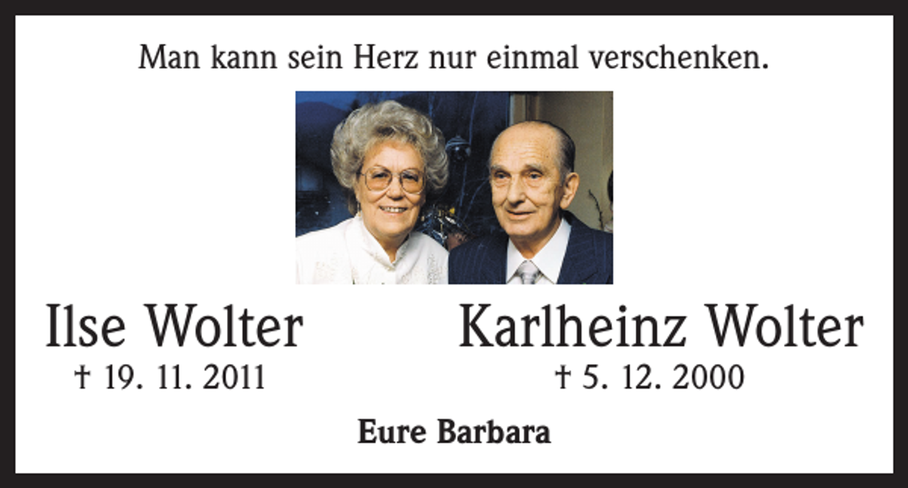 <p>Man kann sein Herz nur einmal verschenken.</p><p>Ilse Wolter<br />† 19. 11. 2011</p><p>Karlheinz Wolter<br />† 5. 12. 2000</p><p>Eure Barbara</p>