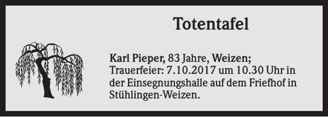 <p>Totentafel<br />Karl Pieper, 83 Jahre, Weizen;<br />Trauerfeier: 7.10.2017 um 10.30 Uhr in<br />der Einsegnungshalle auf dem Friefhof in<br />Stühlingen-Weizen.</p>