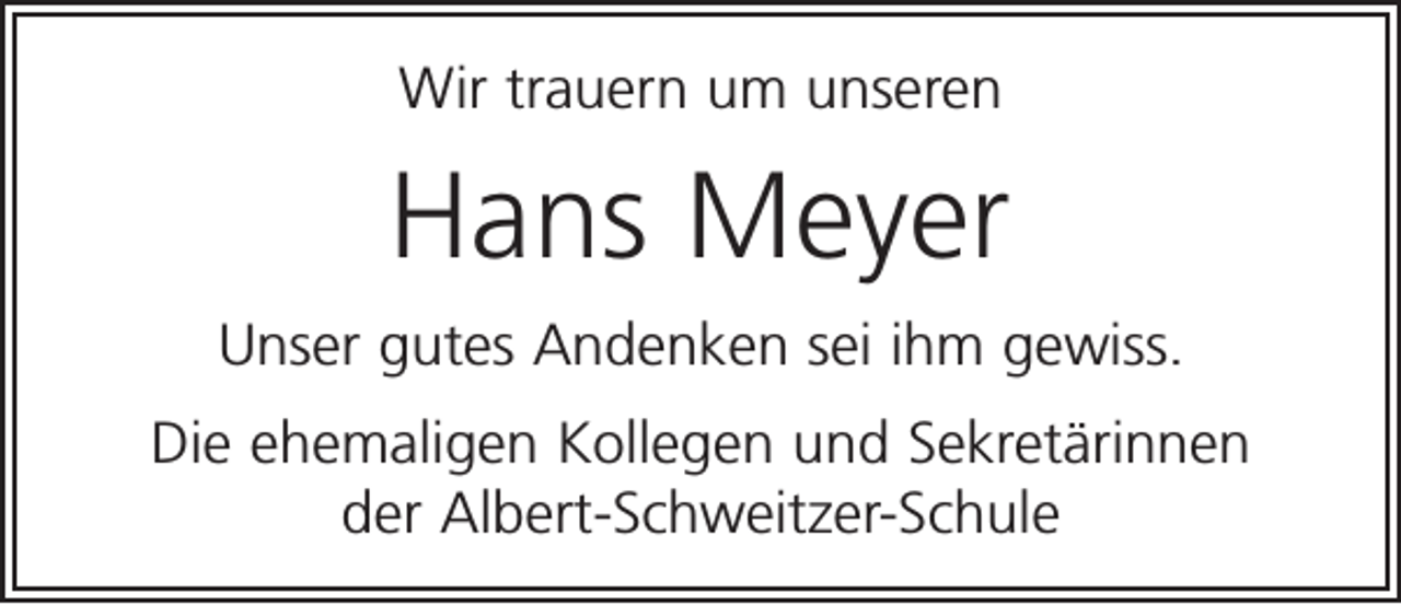 <p>Wir trauern um unseren</p><p>Hans Meyer<br />Unser gutes Andenken sei ihm gewiss.<br />Die ehemaligen Kollegen und Sekretärinnen<br />der Albert-Schweitzer-Schule</p>