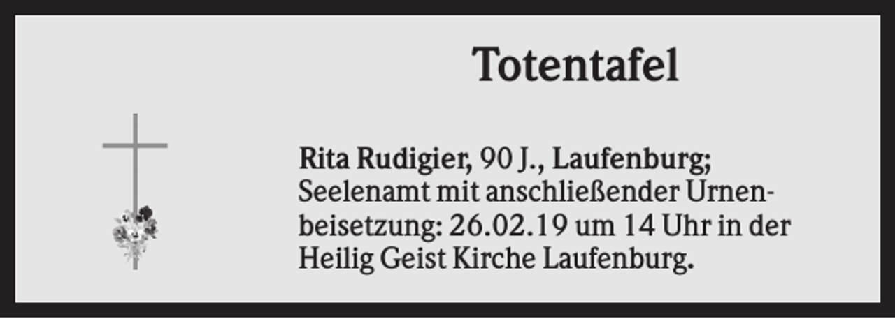 <p>Totentafel<br />Rita Rudigier, 90 J., Laufenburg;<br />Seelenamt mit anschließender Urnenbeisetzung: 26.02.19 um 14 Uhr in der<br />Heilig Geist Kirche Laufenburg.</p>