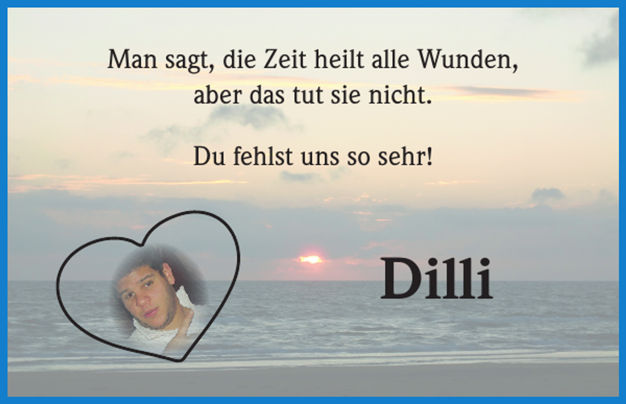 <p>Man sagt, die Zeit heilt alle Wunden,<br />aber das tut sie nicht.<br />Du fehlst uns so sehr!</p><p>Dilli</p>