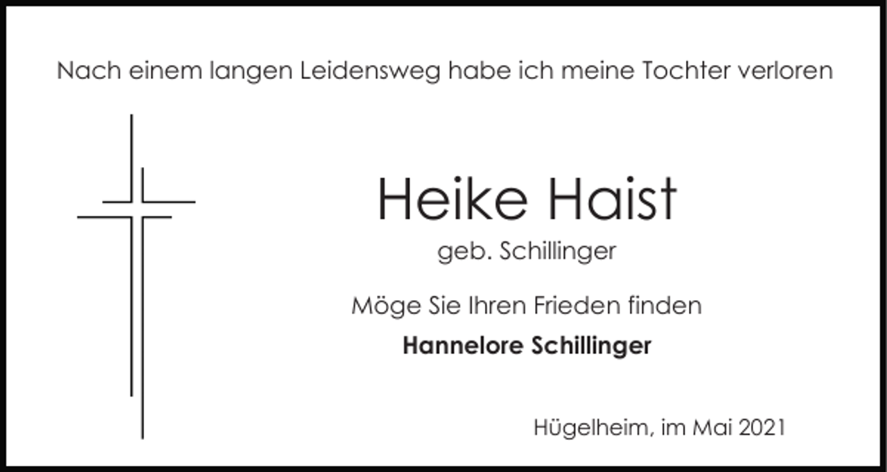 <p>Nach einem langen Leidensweg habe ich meine Tochter verloren</p><p>Heike Haist<br />geb. Schillinger<br />Möge Sie Ihren Frieden finden<br />Hannelore Schillinger<br />Hügelheim, im Mai 2021</p>