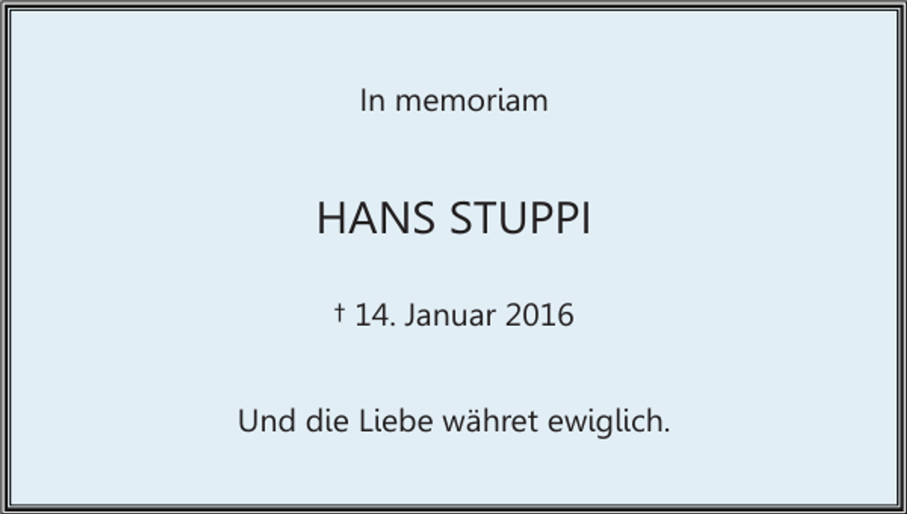 <p>In memoriam</p><p>HANS STUPPI<br />† 14. Januar 2016<br />Und die Liebe währet ewiglich.</p>