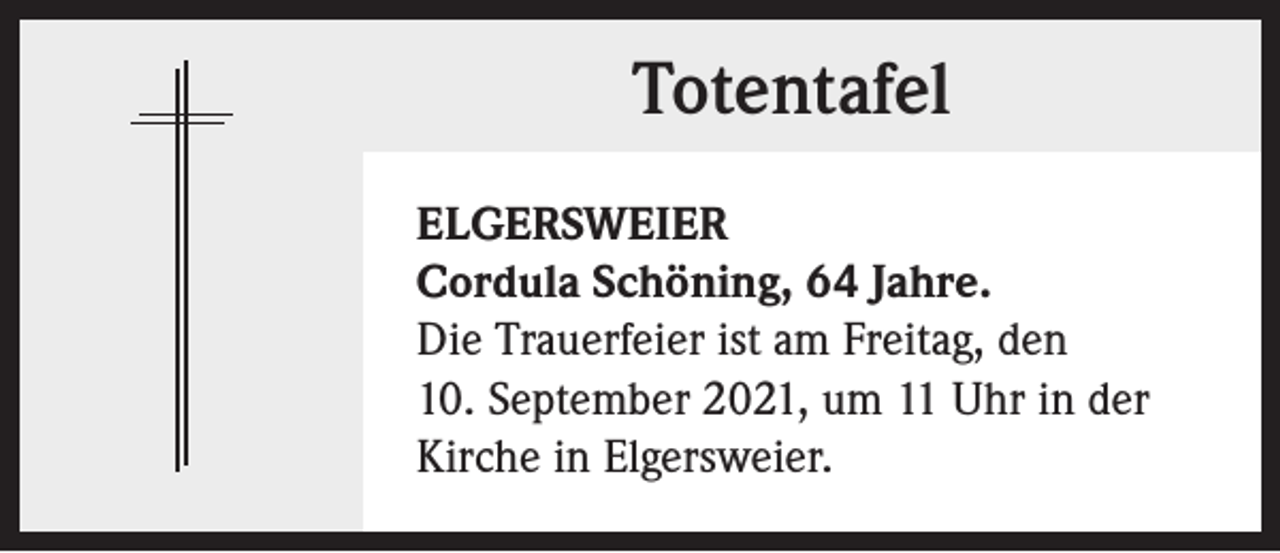 <p>Totentafel<br />ELGERSWEIER<br />Cordula Schöning, 64 Jahre.<br />Die Trauerfeier ist am Freitag, den<br />10. September 2021, um 11 Uhr in der<br />Kirche in Elgersweier.</p>