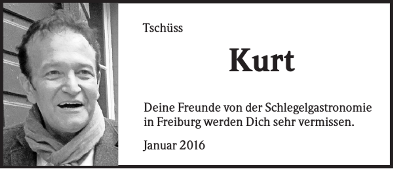 <p>Tschüss</p><p>Kurt<br />Deine Freunde von der Schlegelgastronomie<br />in Freiburg werden Dich sehr vermissen.<br />Januar 2016</p>