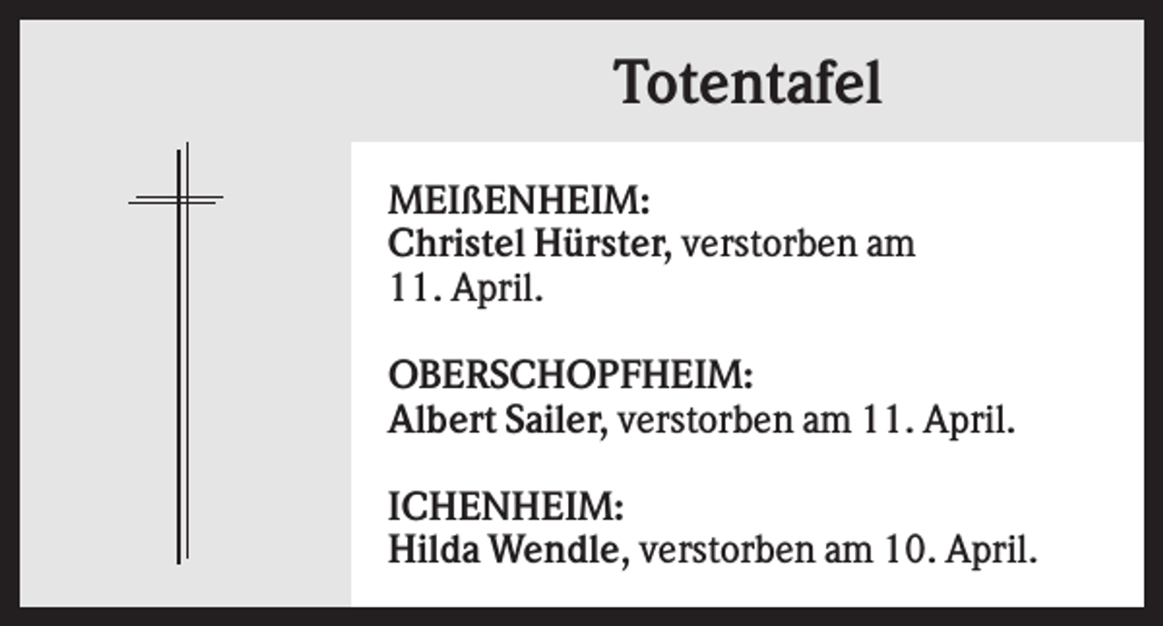 <p>Totentafel<br />MEIßENHEIM:<br />Christel Hürster, verstorben am<br />11. April.<br />OBERSCHOPFHEIM:<br />Albert Sailer, verstorben am 11. April.<br />ICHENHEIM:<br />Hilda Wendle, verstorben am 10. April.</p>