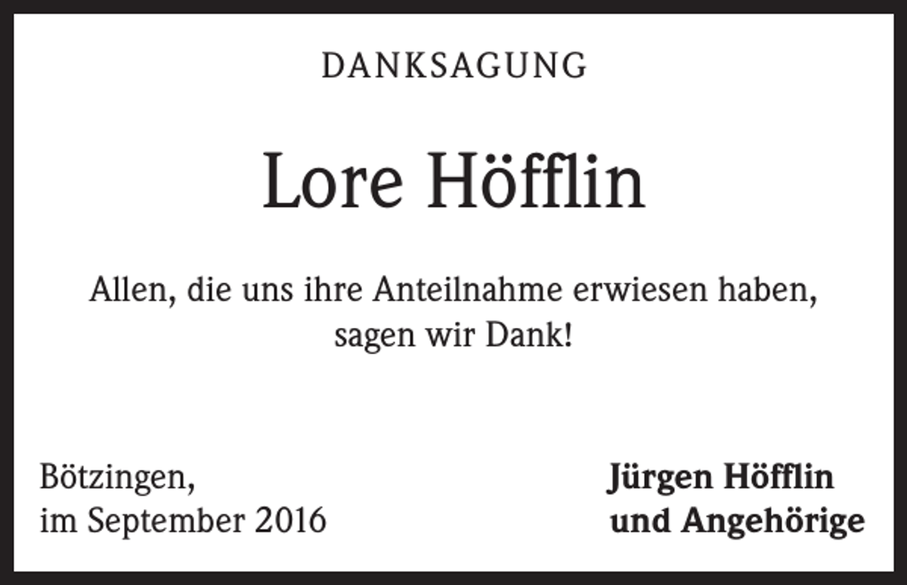 <p>Da n k sag u ng</p><p>Lore Höfflin<br />Allen, die uns ihre Anteilnahme erwiesen haben,<br />sagen wir Dank!</p><p>Bötzingen,<br />im September 2016</p><p>Jürgen Höfflin<br />und Angehörige</p>