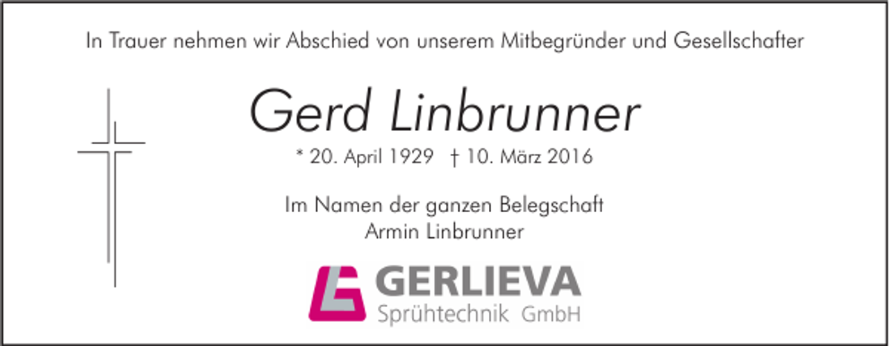 <p>In Trauer nehmen wir Abschied von unserem Mitbegründer und Gesellschafter</p><p>Gerd Linbrunner<br />* 20. April 1929 † 10. März 2016</p><p>Im Namen der ganzen Belegschaft<br />Armin Linbrunner</p>