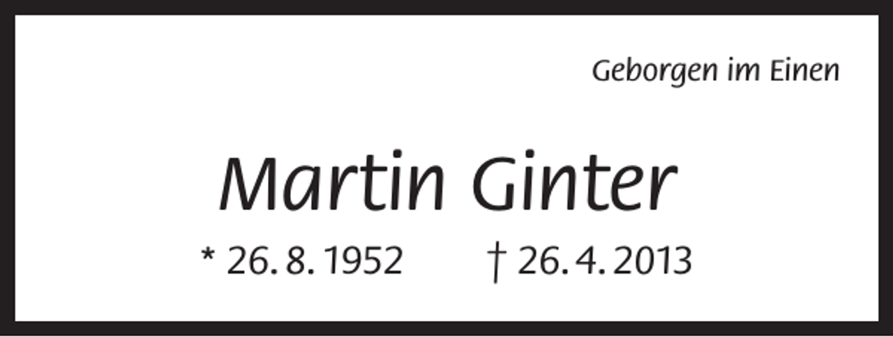 <p>Geborgen im Einen</p><p>Martin Ginter<br />* 26. 8. 1952 † 26. 4. 2013</p>