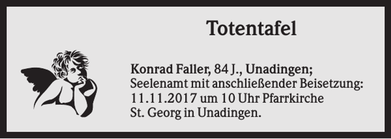 <p>Totentafel<br />Konrad Faller, 84 J., Unadingen;<br />Seelenamt mit anschließender Beisetzung:<br />11.11.2017 um 10 Uhr Pfarrkirche<br />St. Georg in Unadingen.</p>