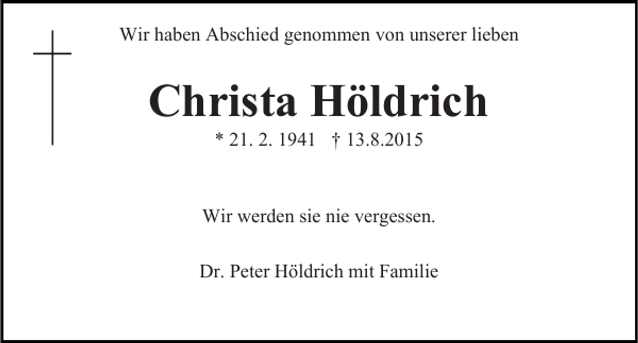 <p>Wir haben Abschied genommen von unserer lieben</p><p>Christa Höldrich<br />* 21. 2. 1941 † 13.8.2015</p><p>Wir werden sie nie vergessen.<br />Dr. Peter Höldrich mit Familie</p>