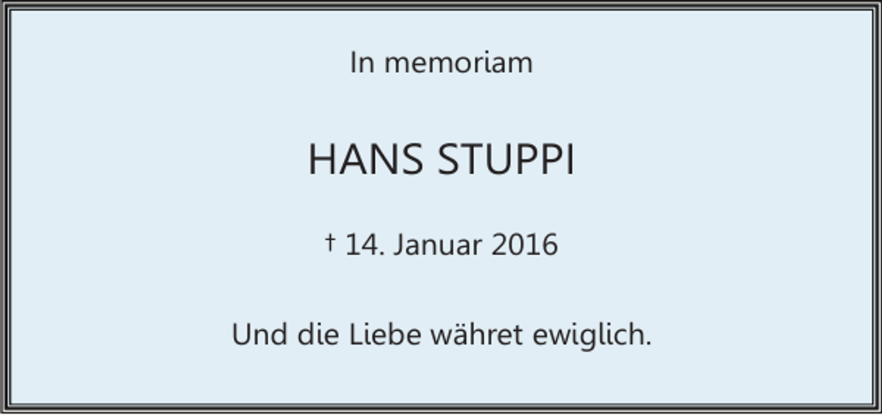 <p>In memoriam</p><p>HANS STUPPI<br />† 14. Januar 2016<br />Und die Liebe währet ewiglich.</p>