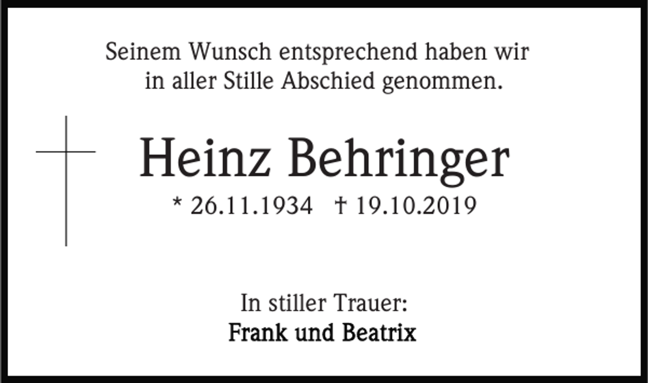 <p>Seinem Wunsch entsprechend haben wir<br />in aller Stille Abschied genommen.</p><p>Heinz Behringer<br />* 26.11.1934 † 19.10.2019</p><p>In stiller Trauer:</p>