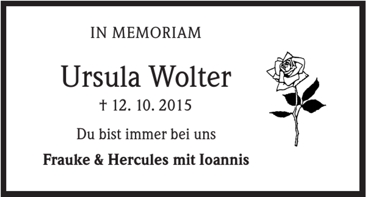 <p>IN MEMORIAM</p><p>Ursula Wolter<br />† 12. 10. 2015<br />Du bist immer bei uns<br />Frauke &amp; Hercules mit Ioannis</p>