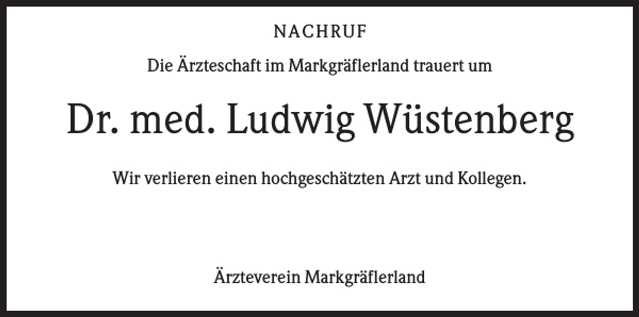 <p>N A CHR UF<br />Die Ärzteschaft im Markgräflerland trauert um</p><p>Dr. med. Ludwig Wüstenberg<br />Wir verlieren einen hochgeschätzten Arzt und Kollegen.</p><p>Ärzteverein Markgräflerland</p>