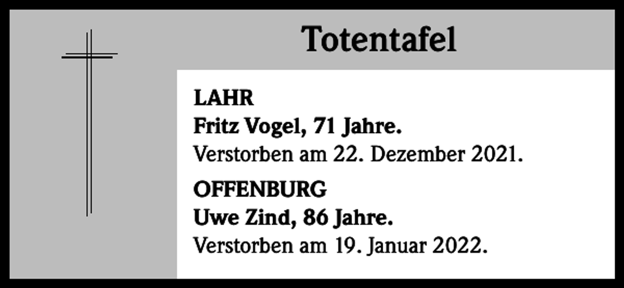 <p>Totentafel<br />Totentafel<br />LAHR<br />Fritz Vogel, 71 Jahre.<br />Verstorben am 22. Dezember 2021.<br />OFFENBURG<br />Uwe Zind, 86 Jahre.<br />Verstorben am 19. Januar 2022.</p>