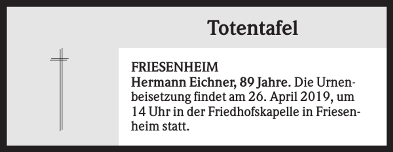 <p>Totentafel<br />FRIESENHEIM<br />Hermann Eichner, 89 Jahre. Die Urnenbeisetzung findet am 26. April 2019, um<br />14 Uhr in der Friedhofskapelle in Friesenheim statt.</p>