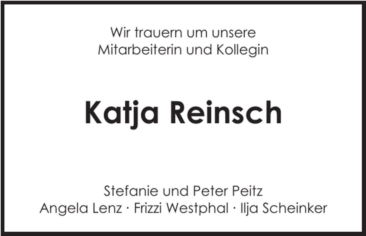 <p>Wir trauern um unsere<br />Mitarbeiterin und Kollegin</p><p>Katja Reinsch<br />Stefanie und Peter Peitz<br />Angela Lenz ∙ Frizzi Westphal ∙ Ilja Scheinker</p>