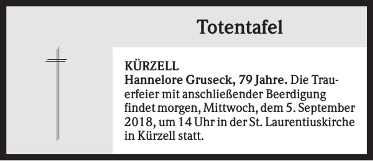 <p>Totentafel<br />KÜRZELL<br />Hannelore Gruseck, 79 Jahre. Die Trauerfeier mit anschließender Beerdigung<br />findet morgen, Mittwoch, dem 5. September<br />2018, um 14 Uhr in der St. Laurentiuskirche<br />in Kürzell statt.</p>