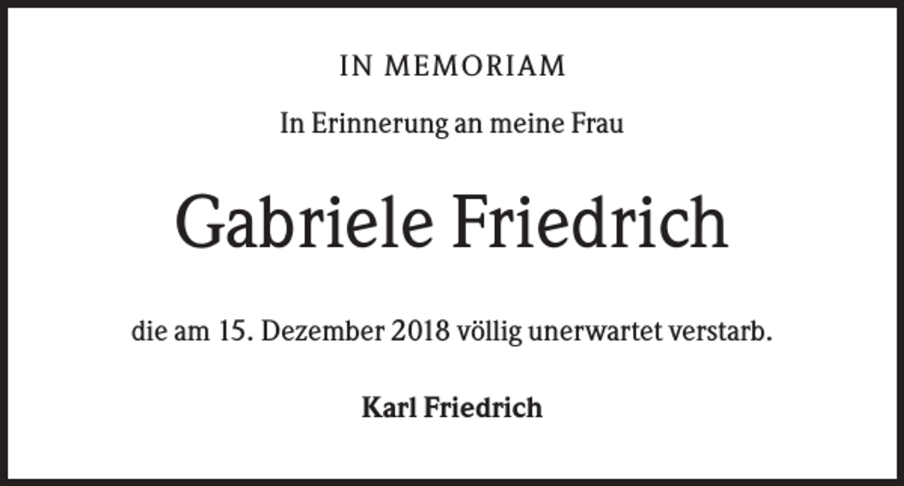 <p>IN MEMO R IAM<br />In Erinnerung an meine Frau</p><p>Gabriele Friedrich<br />die am 15. Dezember 2018 völlig unerwartet verstarb.<br />Karl Friedrich</p>