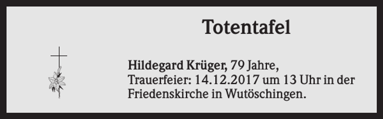 <p>Totentafel<br />Hildegard Krüger, 79 Jahre,<br />Trauerfeier: 14.12.2017 um 13 Uhr in der<br />Friedenskirche in Wutöschingen.</p>