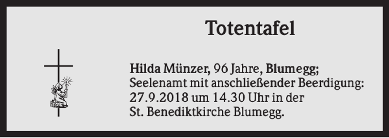 <p>Totentafel<br />Hilda Münzer, 96 Jahre, Blumegg;<br />Seelenamt mit anschließender Beerdigung:<br />27.9.2018 um 14.30 Uhr in der<br />St. Benediktkirche Blumegg.</p>