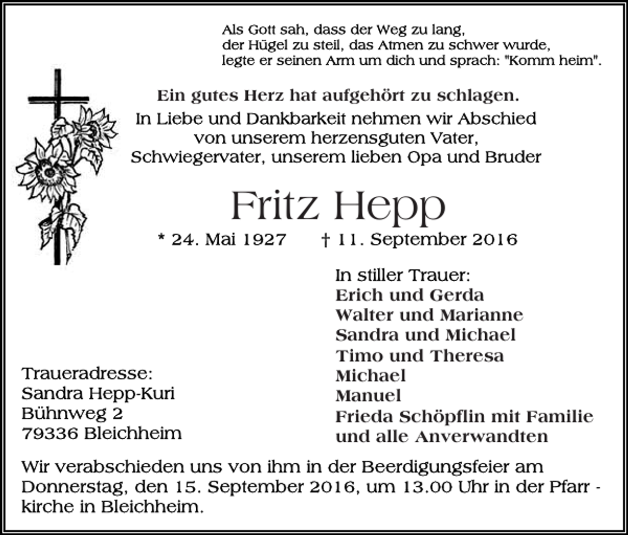 <p>Ein gutes Herz hat aufgehört zu schlagen.</p><p>Fritz Hepp<br />Erich und Gerda<br />Walter und Marianne<br />Sandra und Michael<br />Timo und Theresa<br />Michael<br />Manuel<br />Frieda Schöpflin mit Familie<br />und alle Anverwandten</p>