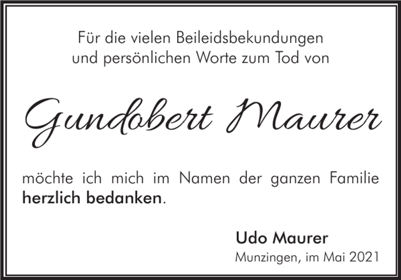 <p>Für die vielen Beileidsbekundungen<br />und persönlichen Worte zum Tod von</p><p>Gundobert Maurer<br />möchte ich mich im Namen der ganzen Familie<br />herzlich bedanken.<br />Udo Maurer<br />Munzingen, im Mai 2021</p>