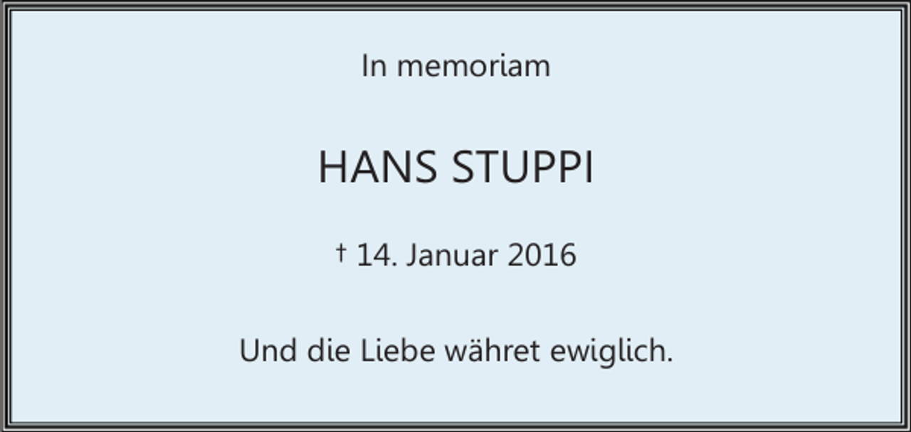 <p>In memoriam</p><p>HANS STUPPI<br />† 14. Januar 2016<br />Und die Liebe währet ewiglich.</p>
