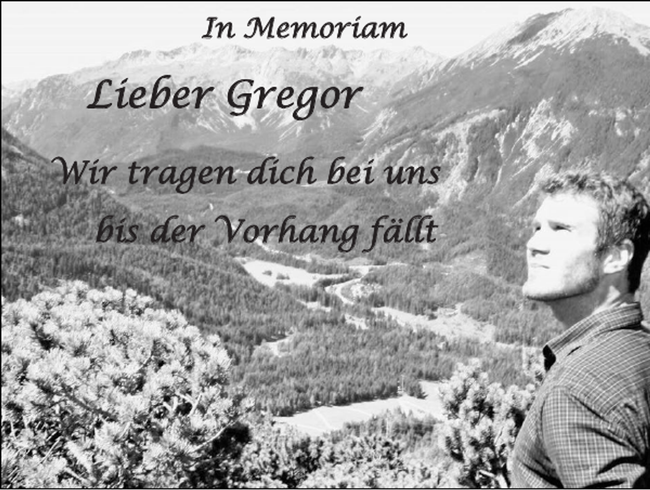 <p>In Memoriam</p><p>Lieber Gregor<br />Wir tragen dich bei uns<br />bis der Vorhang fällt</p>