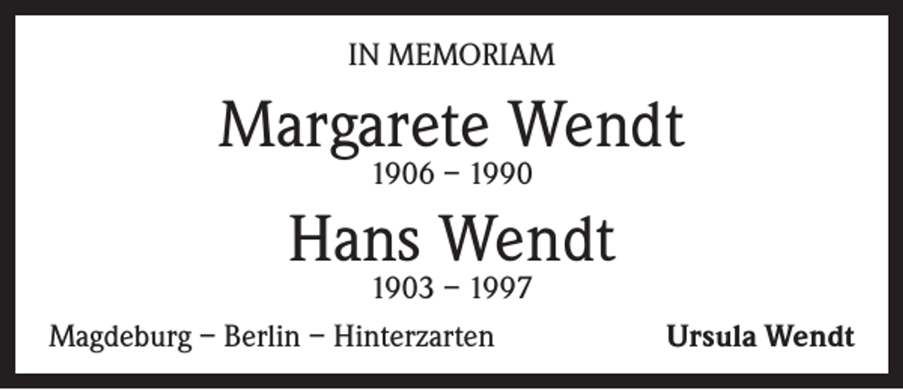 <p>IN MEMORIAM</p><p>Margarete Wendt<br />1906 – 1990</p><p>Hans Wendt</p><p>1903 – 1997<br />Magdeburg – Berlin – Hinterzarten</p><p>Ursula Wendt</p>
