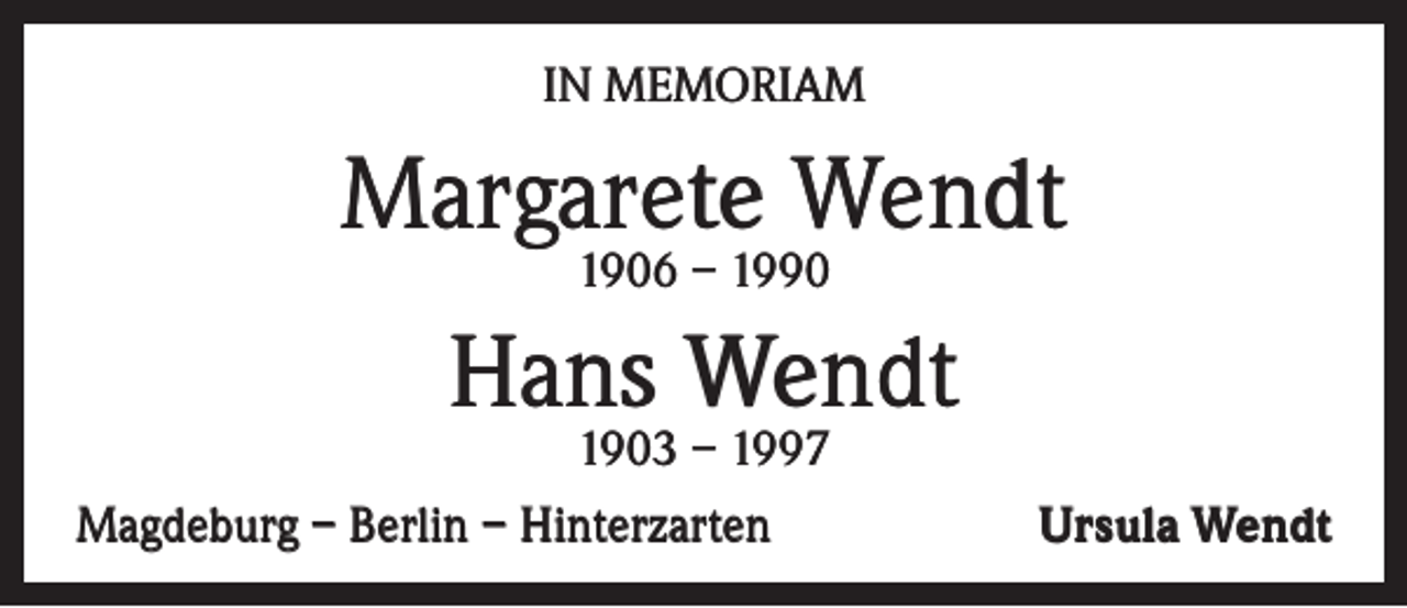 <p>IN MEMORIAM</p><p>Margarete Wendt<br />1906 – 1990</p><p>Hans Wendt</p><p>1903 – 1997<br />Magdeburg – Berlin – Hinterzarten</p><p>Ursula Wendt</p>
