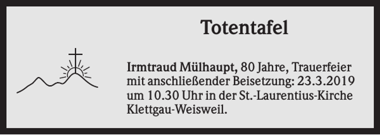 <p>Totentafel<br />Irmtraud Mülhaupt, 80 Jahre, Trauerfeier<br />mit anschließender Beisetzung: 23.3.2019<br />um 10.30 Uhr in der St.-Laurentius-Kirche<br />Klettgau-Weisweil.</p>