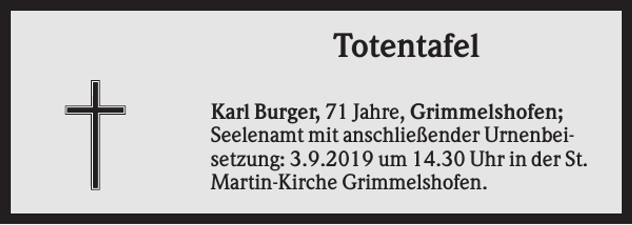 <p>Totentafel<br />Karl Burger, 71 Jahre, Grimmelshofen;<br />Seelenamt mit anschließender Urnenbeisetzung: 3.9.2019 um 14.30 Uhr in der St.<br />Martin-Kirche Grimmelshofen.</p>