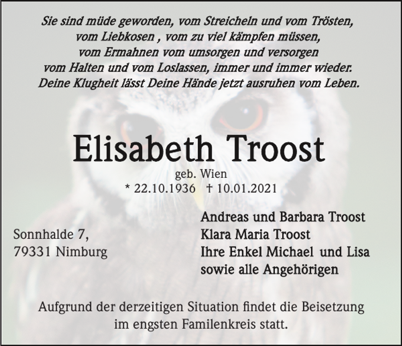 <p>geb. Wien<br />* 22.10.1936 † 10.01.2021</p><p>Sonnhalde 7,<br />79331 Nimburg</p><p>Aufgrund der derzeitigen Situation ﬁndet die Beisetzung<br />im engsten Familenkreis statt.</p>