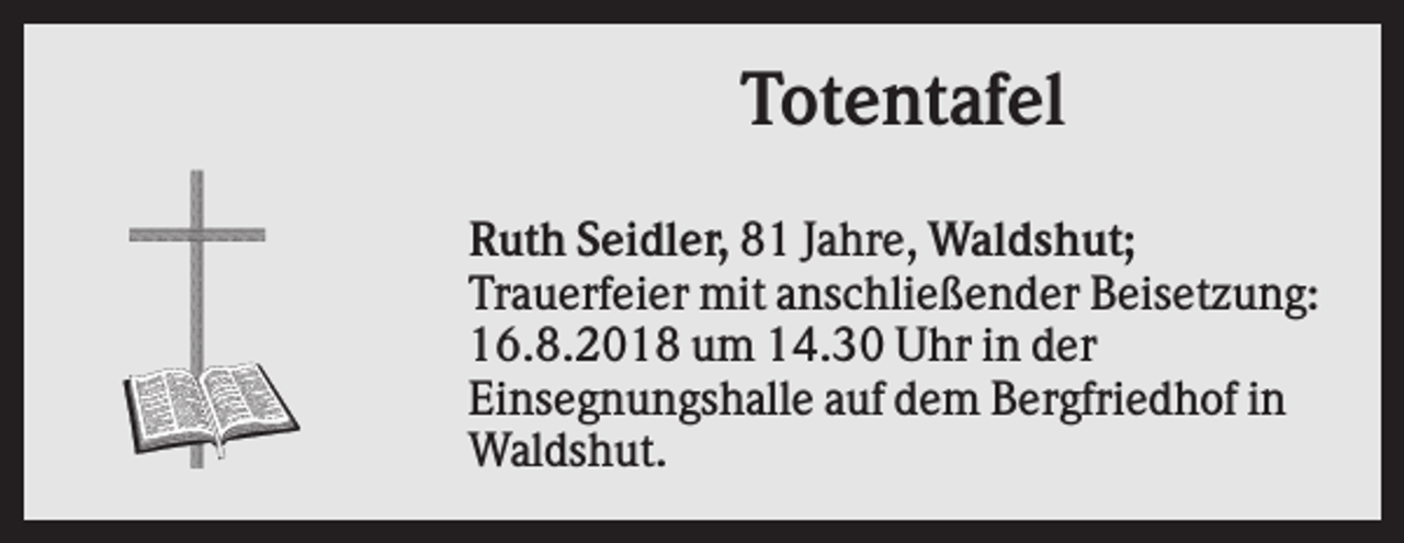 <p>Totentafel<br />Ruth Seidler, 81 Jahre, Waldshut;<br />Trauerfeier mit anschließender Beisetzung:<br />16.8.2018 um 14.30 Uhr in der<br />Einsegnungshalle auf dem Bergfriedhof in<br />Waldshut.</p>