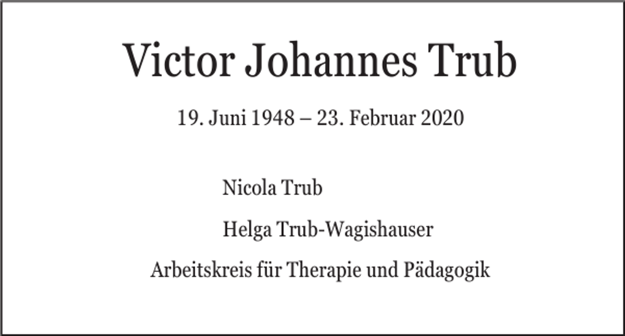 <p>Victor Johannes Trub<br />19. Juni 1948 – 23. Februar 2020<br />Nicola Trub<br />Helga Trub-Wagishauser<br />Arbeitskreis für Therapie und Pädagogik</p>