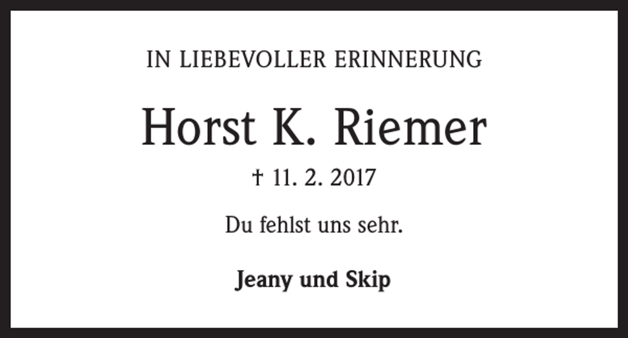 <p>IN LIEBEVOLLER ERINNERUNG</p><p>Horst K. Riemer<br />† 11. 2. 2017<br />Du fehlst uns sehr.<br />Jeany und Skip</p>