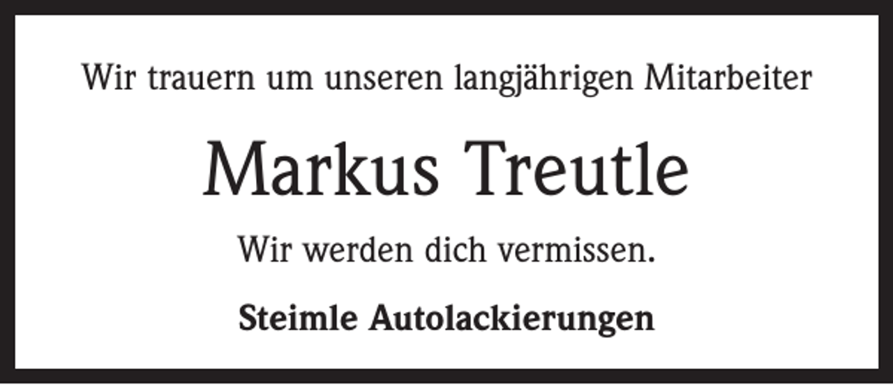 <p>Wir trauern um unseren langjährigen Mitarbeiter</p><p>Markus Treutle<br />Wir werden dich vermissen.<br />Steimle Autolackierungen</p>