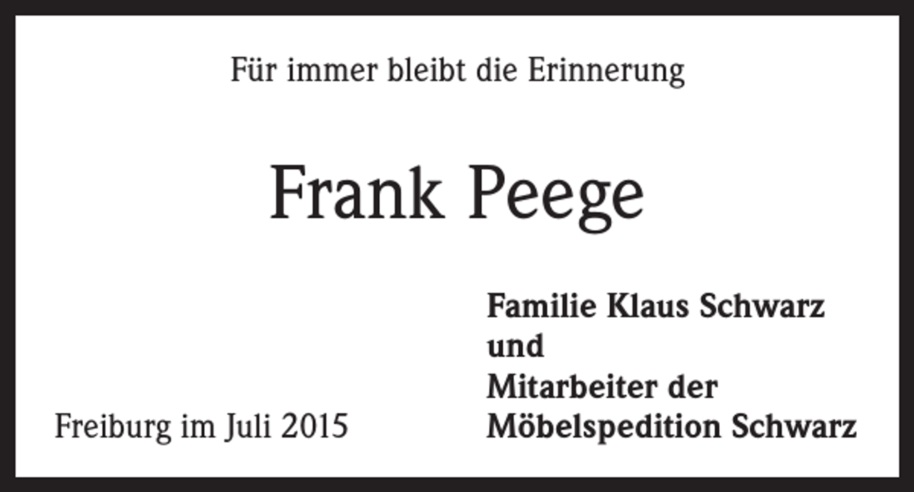 <p>Für immer bleibt die Erinnerung</p><p>Frank Peege<br />Freiburg im Juli 2015</p><p>Familie Klaus Schwarz<br />und<br />Mitarbeiter der<br />Möbelspedition Schwarz</p>