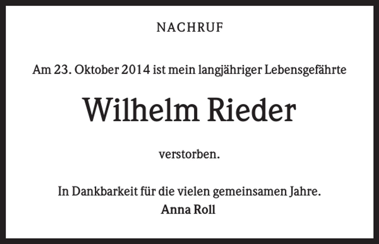 <p>N AC HR U F<br />Am 23. Oktober 2014 ist mein langjähriger Lebensgefährte</p><p>Wilhelm Rieder<br />verstorben.<br />In Dankbarkeit für die vielen gemeinsamen Jahre.<br />Anna Roll</p>