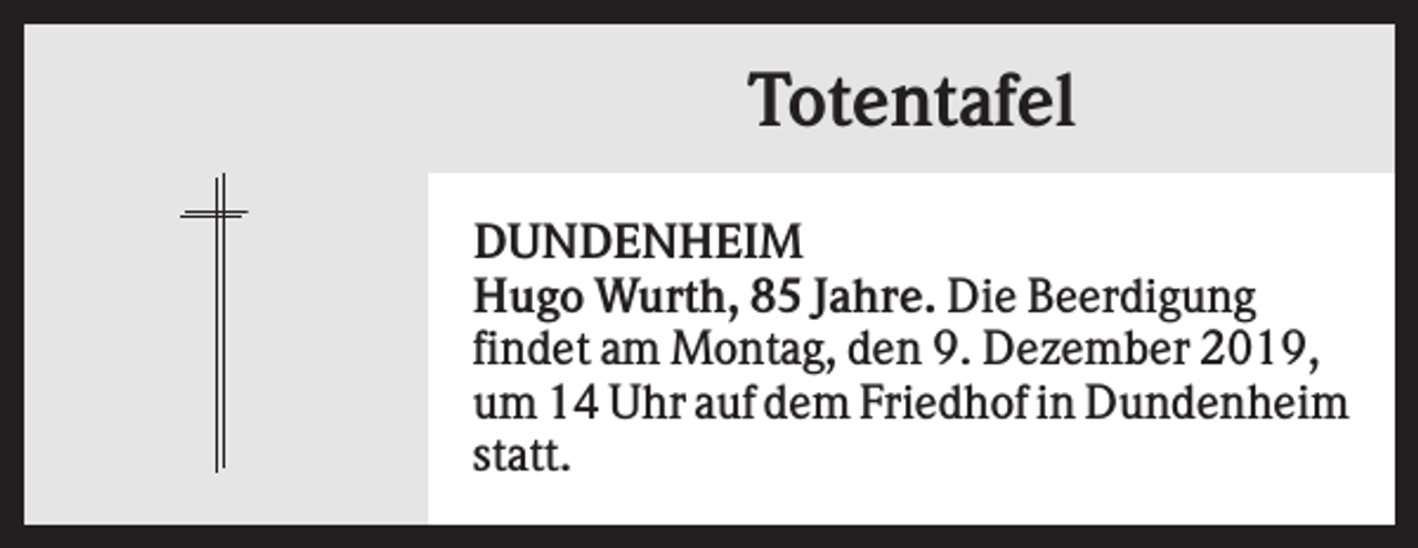 <p>Totentafel<br />DUNDENHEIM<br />Hugo Wurth, 85 Jahre. Die Beerdigung<br />findet am Montag, den 9. Dezember 2019,<br />um 14 Uhr auf dem Friedhof in Dundenheim<br />statt.</p>