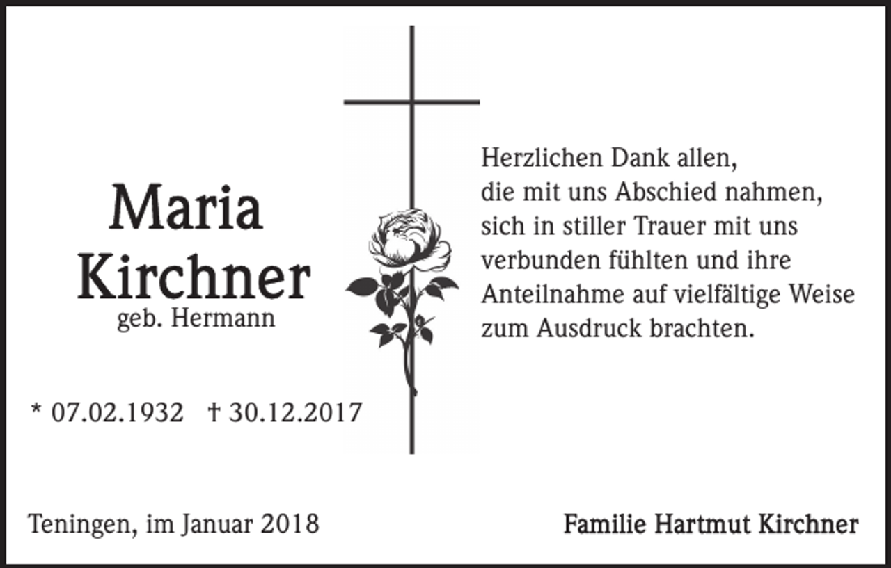 <p>ggeb.<br />e b. Hermann<br />H er m a n n<br />** 07.02.1932<br />0 7. 0 2. 1 9 3 2 †<br />† 30.12.2017<br />3 0. 1 2. 2 0 1 7</p><p>TTeningen,<br />e ni n g e n, iim<br />m JJanuar<br />a n u ar 22</p><p>H er zli c h e n DDank<br />Herzlichen<br />a n k all<br />allen,<br />e n,<br />di<br />e mit<br />mit uns<br />u ns Abschied<br />A bs c hi e d nahmen,<br />n a h m e n,<br />die<br />sich<br />stiller<br />si<br />c h iinn still<br />er Trauer<br />Tr a u er mit<br />mit uns<br />u ns<br />vverbunden<br />er b u n d e n ffühlten<br />ü hlt e n und<br />u n d iihre<br />hr e<br />AAnteilnahme<br />nt eil n a h m e aauf<br />uf vivielfältige<br />elf ält i g e Weise<br />W eis e<br />zzum<br />u m Ausdruck<br />A us dr u c k brachten.<br />br a c ht e n.</p>