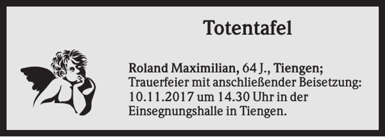 <p>Totentafel<br />Roland Maximilian, 64 J., Tiengen;<br />Trauerfeier mit anschließender Beisetzung:<br />10.11.2017 um 14.30 Uhr in der<br />Einsegnungshalle in Tiengen.</p>